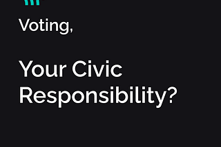 Voting, Your Civic Responsibility?