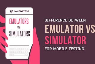 Emulators Vs Simulators and Difference between them.