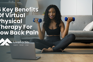 LivaFortis looks at 6 of the key benefits of virtual physical therapy for managing low back pain.