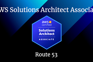 Route 53 for the AWS Solutions Architect Associate Certification.