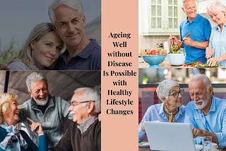 Ageing Well without Disease is Possible with Healthy Lifestyle Changes — Learn How!