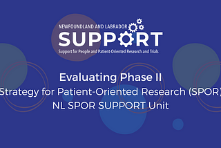 A blue graphic with colourful circles in the background says Evaluating Phase II, Strategy for Patient-Oriented Research (SPOR), NL SPOR SUPPORT Unit. Logo for NL SUPPORT.