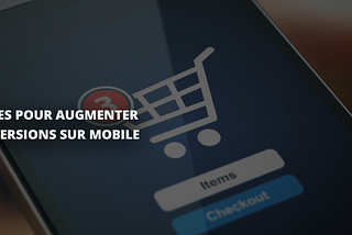 14 astuces pour augmenter les conversions sur mobile