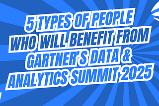 5 Types of People Who Will Benefit Most from Gartner Data & Analytics Summit 2025