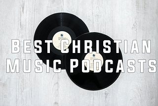 The Best 7 Christian Music Podcasts of 2021