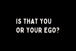 Is it you or your ego?