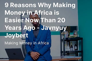 9 Reasons Why Making Money in Africa is Easier Now Than 20 Years Ago — Javnyuy Joybert