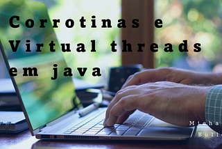 Threads Virtuais e Corrotinas em Java: