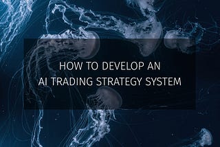 How to Develop an AI Trading Strategy System