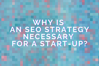 Why is an SEO strategy necessary for a start-up?