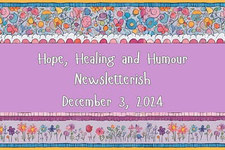 Hope Healing and Humour newsletterish, Dec. 3, 2024