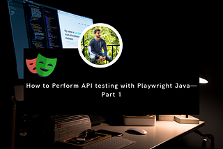 How to Perform API testing with Playwright Java— Part 1