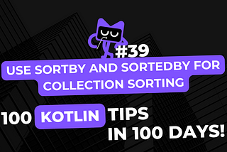 Kotlin Tip #39: Use sortBy and sortedBy for Collection Sorting — 100 Kotlin Tips in 100 Days