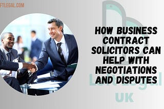 How Business Contract Solicitors Can Help with Negotiations and Disputes