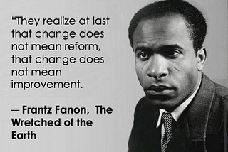 Head and shoulder photo of Franz Fanon in tie, shirt, jacket with text ‘they realize at last that change does not mean reform,change does not mean improvement. From The Wretched of the Earth.