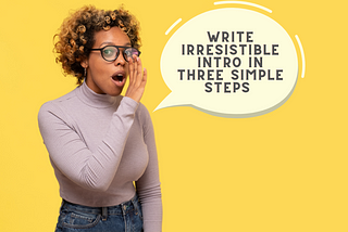 Write Irresistible Intro In Three Simple Steps — A Complete Guide