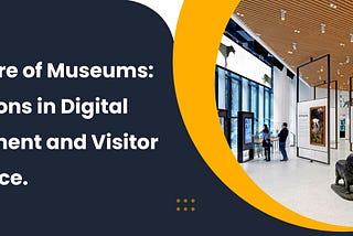 The Future of Museums: Innovations in Digital Engagement and Visitor Experience