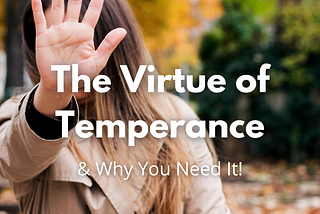 The Virtue of Temperance & Why You Need It