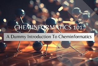 Cheminformatics 101: A Dummy Introduction to Cheminformatics