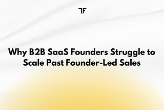 Why B2B SaaS Founders Struggle to Scale Past Founder-Led Sales
