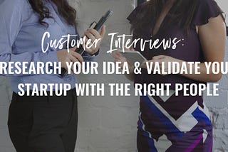 Customer Interviews: Research Your Idea & Validate Your Startup with the Right People