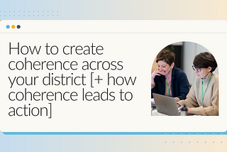 How to create coherence across your district [+ how coherence leads to action]