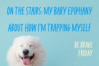 Not Worrying About The Dog Fur On The Stair: My Baby Epiphany About How I’m Trapping Myself