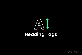 Heading Tags, o que são e como usar?