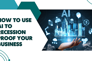 How to Use Artificial Intelligence (AI) to Recession Proof Your Business