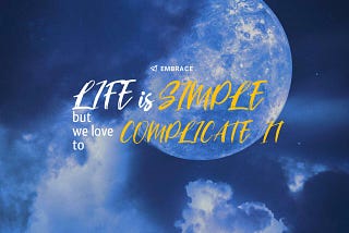 Life is Simple, But We Love to Complicate it