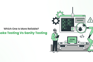 Smoke Testing Vs Sanity Testing: Which one is more reliable?