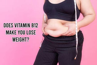 What Are The Benefits Of B12 And How Does It Help In Reducing Weight