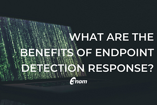 What Are the Benefits of Endpoint Detection Response?