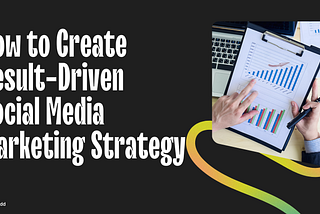 How to Create Result-Driven Social Media Marketing Strategy