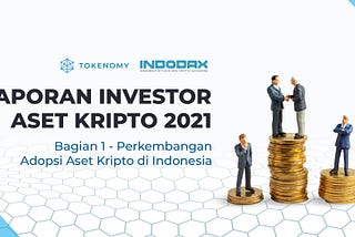 Laporan Investor Aset Kripto di Indonesia Tahun 2021 — Bagian 1: Perkembangan Adopsi Aset Kripto…