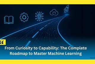 Futuristic digital road with glowing circuit lines representing the journey to master machine learning, featuring icons of a book, gears, neural network, cloud, and rocket on a dark blue background with the title “From Curiosity to Capability: The Complete Roadmap to Master Machine Learning. Credits: Mubashir Ali Bioinformatician · Mubashir Ali Founder Code with Bismillah ·  Mubashir Ali Quaid e Azam University Islamabad · Mubashir Ali Pakistani Bioinformatician