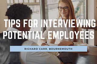 Tips for Interviewing Potential Employees — Richard Carr, Bournemouth