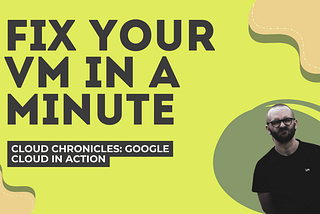 Cloud Chronicles: Google Cloud in Action — Fix your VM in a minute