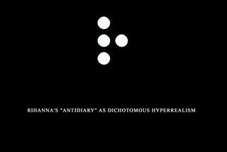 “R”- Rihanna’s “AntiDiary” as Dichotomous Hyperrealism