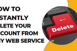 How to instantly delete your account from any service?