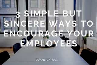 3 Simple but Sincere Ways to Encourage Your Employees