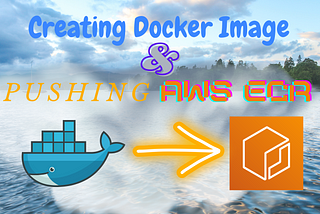 Creating Docker Image and Pushing to AWS Elastic Container Registry