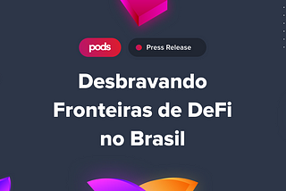 Comunicado de Imprensa: PODS FINANCE: Desbravando Fronteiras das Finanças Descentralizadas (DeFi)…