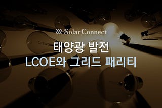 [알쓸태잡] 7. LCOE(균등화발전원가)와 그리드 패리티(Grid Parity)