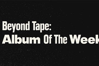 Beyond Tape: Album Of The Week (Part A)