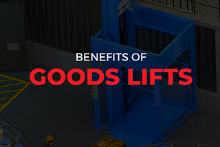 Five Benefits of using the Goods Lifts
