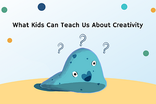 What Kids Can Teach Us About Creativity