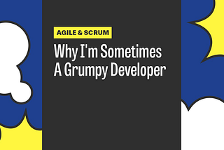 Why I’m Sometimes A Grumpy Developer