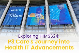 Exploring HIMSS24: P3 Care’s Journey into Health IT Advancements