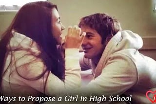 Best Ways to Propose a Girl in High School